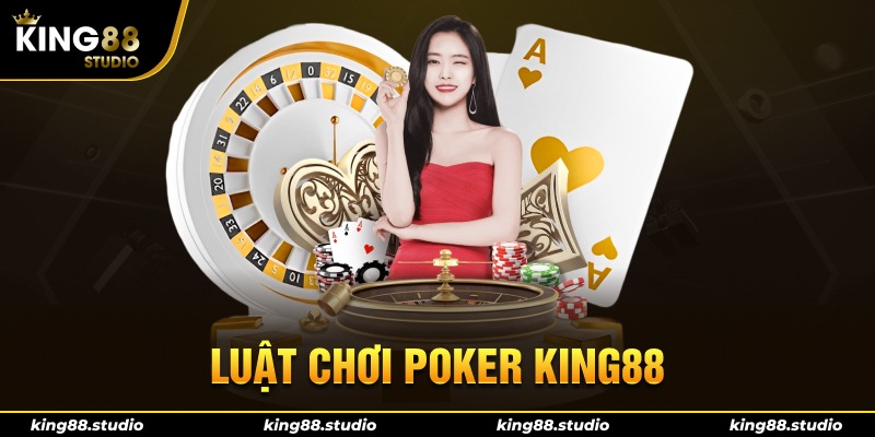 Luật Chơi Poker King88 Chi Tiết Đúng Chuẩn Sách Giáo Khoa
